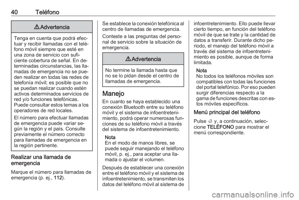 OPEL CORSA 2016.5 Manual de infoentretenimiento (in Spanish) 40Teléfono9Advertencia
Tenga en cuenta que podrá efec‐
tuar y recibir llamadas con el telé‐
fono móvil siempre que esté en
una zona de servicio con sufi‐
ciente cobertura de señal. En de OPEL CORSA 2016.5 Manual de infoentretenimiento (in Spanish) 40Teléfono9Advertencia
Tenga en cuenta que podrá efec‐
tuar y recibir llamadas con el telé‐
fono móvil siempre que esté en
una zona de servicio con sufi‐
ciente cobertura de señal. En de