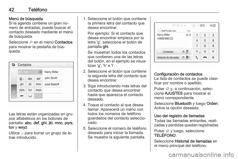 OPEL CORSA 2016.5 Manual de infoentretenimiento (in Spanish) 42TeléfonoMenú de búsquedaSi la agenda contiene un gran nú‐
mero de entradas, puede buscar el contacto deseado mediante el menú
de búsqueda.
Seleccione o en el menú Contactos
para mostrar l OPEL CORSA 2016.5 Manual de infoentretenimiento (in Spanish) 42TeléfonoMenú de búsquedaSi la agenda contiene un gran nú‐
mero de entradas, puede buscar el contacto deseado mediante el menú
de búsqueda.
Seleccione o en el menú Contactos
para mostrar l