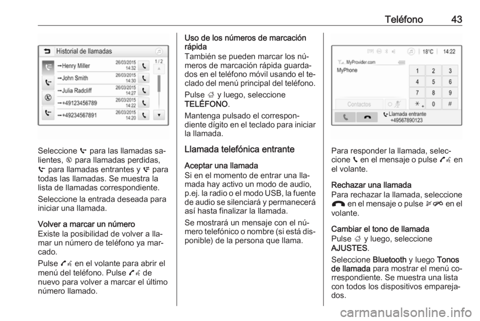 OPEL CORSA 2016.5 Manual de infoentretenimiento (in Spanish) Teléfono43
Seleccione q para las llamadas sa‐
lientes, r para llamadas perdidas,
s para llamadas entrantes y p para
todas las llamadas. Se muestra la
lista de llamadas correspondiente.
Seleccion OPEL CORSA 2016.5 Manual de infoentretenimiento (in Spanish) Teléfono43
Seleccione q para las llamadas sa‐
lientes, r para llamadas perdidas,
s para llamadas entrantes y p para
todas las llamadas. Se muestra la
lista de llamadas correspondiente.
Seleccion