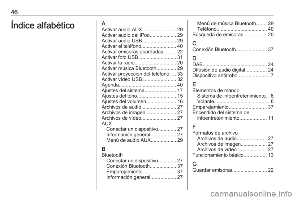 OPEL CORSA 2016.5 Manual de infoentretenimiento (in Spanish) 46Índice alfabéticoAActivar audio AUX ........................29
Activar audio del iPod ...................29
Activar audio USB ........................29
Activar el teléfono ...................... OPEL CORSA 2016.5 Manual de infoentretenimiento (in Spanish) 46Índice alfabéticoAActivar audio AUX ........................29
Activar audio del iPod ...................29
Activar audio USB ........................29
Activar el teléfono ......................