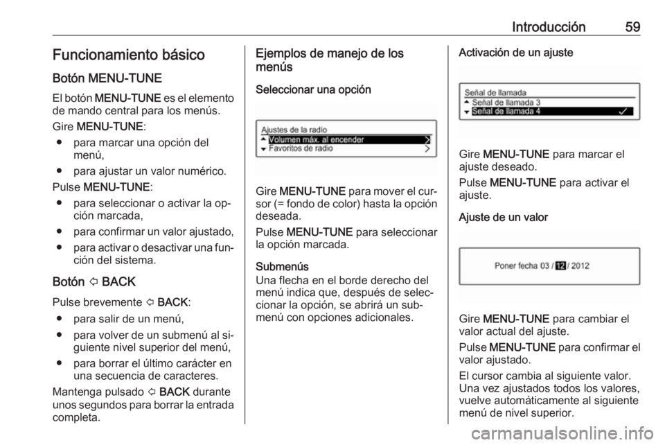 OPEL CORSA 2016.5 Manual de infoentretenimiento (in Spanish) Introducción59Funcionamiento básicoBotón MENU-TUNE
El botón MENU-TUNE es el elemento
de mando central para los menús.
Gire MENU-TUNE :
● para marcar una opción del menú,
● para ajustar u OPEL CORSA 2016.5 Manual de infoentretenimiento (in Spanish) Introducción59Funcionamiento básicoBotón MENU-TUNE
El botón MENU-TUNE es el elemento
de mando central para los menús.
Gire MENU-TUNE :
● para marcar una opción del menú,
● para ajustar u