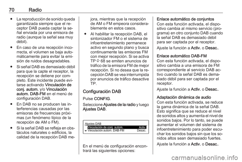 OPEL CORSA 2016.5 Manual de infoentretenimiento (in Spanish) 70Radio●La reproducción de sonido queda
garantizada siempre que el re‐ceptor DAB pueda captar la se‐
ñal enviada por una emisora de radio (aunque la señal sea muy
débil).
● En caso de una OPEL CORSA 2016.5 Manual de infoentretenimiento (in Spanish) 70Radio●La reproducción de sonido queda
garantizada siempre que el re‐ceptor DAB pueda captar la se‐
ñal enviada por una emisora de radio (aunque la señal sea muy
débil).
● En caso de una
