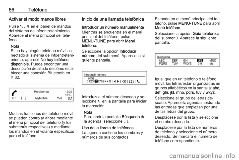 OPEL CORSA 2016.5 Manual de infoentretenimiento (in Spanish) 86TeléfonoActivar el modo manos libresPulse y / @ en el panel de mandos
del sistema de infoentretenimiento.
Aparece el menú principal del telé‐
fono.
Nota
Si no hay ningún teléfono móvil co OPEL CORSA 2016.5 Manual de infoentretenimiento (in Spanish) 86TeléfonoActivar el modo manos libresPulse y / @ en el panel de mandos
del sistema de infoentretenimiento.
Aparece el menú principal del telé‐
fono.
Nota
Si no hay ningún teléfono móvil co