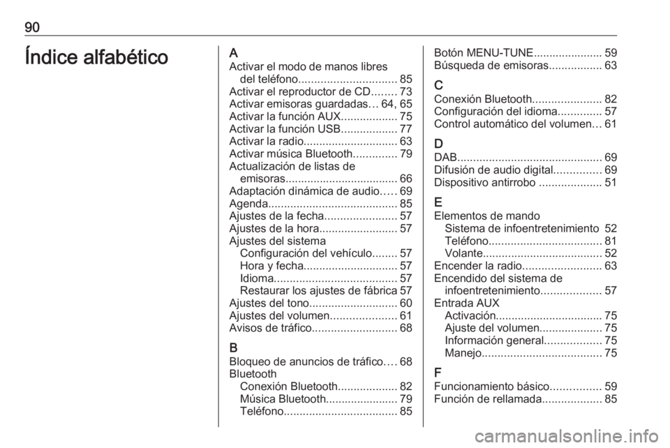 OPEL CORSA 2016.5 Manual de infoentretenimiento (in Spanish) 90Índice alfabéticoAActivar el modo de manos libres del teléfono ............................... 85
Activar el reproductor de CD ........73
Activar emisoras guardadas ...64, 65
Activar la función OPEL CORSA 2016.5 Manual de infoentretenimiento (in Spanish) 90Índice alfabéticoAActivar el modo de manos libres del teléfono ............................... 85
Activar el reproductor de CD ........73
Activar emisoras guardadas ...64, 65
Activar la función