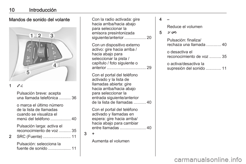 OPEL CORSA 2016.5  Manual de infoentretenimiento (in Spanish) 10IntroducciónMandos de sonido del volante
17w
Pulsación breve: acepta
una llamada telefónica ..........36
o marca el último número
de la lista de llamadas
cuando se visualiza el
menú del teléf