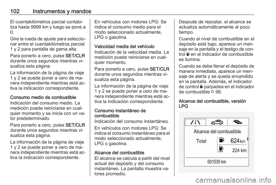 OPEL CORSA 2016.5 Manual de Instrucciones (in Spanish) 102Instrumentos y mandosEl cuentakilómetros parcial contabi‐
liza hasta 9999 km y luego se pone a
0.
Gire la rueda de ajuste para seleccio‐
nar entre el cuentakilómetros parcial
1 y 2 para pant OPEL CORSA 2016.5 Manual de Instrucciones (in Spanish) 102Instrumentos y mandosEl cuentakilómetros parcial contabi‐
liza hasta 9999 km y luego se pone a
0.
Gire la rueda de ajuste para seleccio‐
nar entre el cuentakilómetros parcial
1 y 2 para pant