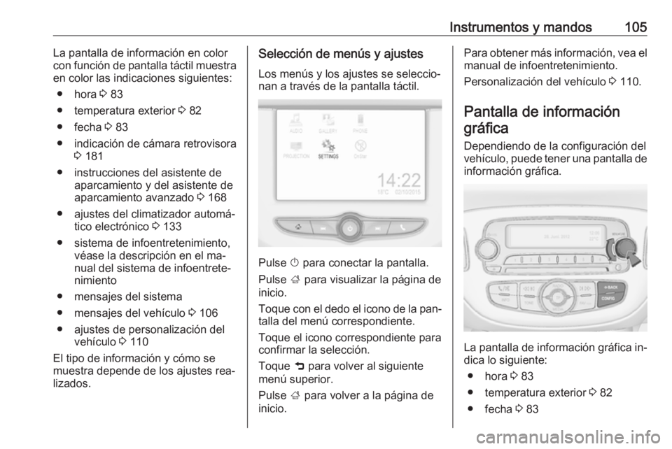 OPEL CORSA 2016.5 Manual de Instrucciones (in Spanish) Instrumentos y mandos105La pantalla de información en color
con función de pantalla táctil muestra
en color las indicaciones siguientes:
● hora 3 83
● temperatura exterior 3 82
● fecha 3 8 OPEL CORSA 2016.5 Manual de Instrucciones (in Spanish) Instrumentos y mandos105La pantalla de información en color
con función de pantalla táctil muestra
en color las indicaciones siguientes:
● hora 3 83
● temperatura exterior 3 82
● fecha 3 8
