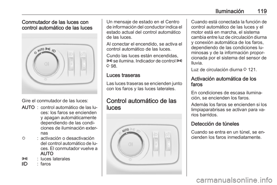 OPEL CORSA 2016.5  Manual de Instrucciones (in Spanish) Iluminación119Conmutador de las luces con
control automático de las luces
Gire el conmutador de las luces:
AUTO:control automático de las lu‐
ces: los faros se encienden
y apagan automáticamente