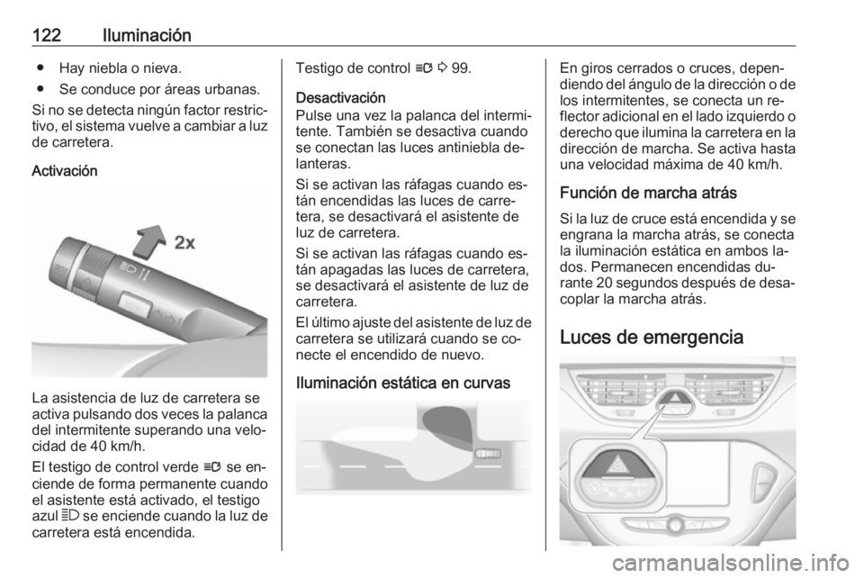 OPEL CORSA 2016.5  Manual de Instrucciones (in Spanish) 122Iluminación● Hay niebla o nieva.
● Se conduce por áreas urbanas.
Si no se detecta ningún factor restric‐
tivo, el sistema vuelve a cambiar a luz de carretera.
Activación
La asistencia de 