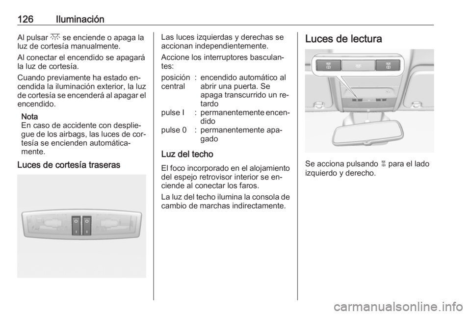 OPEL CORSA 2016.5  Manual de Instrucciones (in Spanish) 126IluminaciónAl pulsar c se enciende o apaga la
luz de cortesía manualmente.
Al conectar el encendido se apagará
la luz de cortesía.
Cuando previamente ha estado en‐
cendida la iluminación ext
