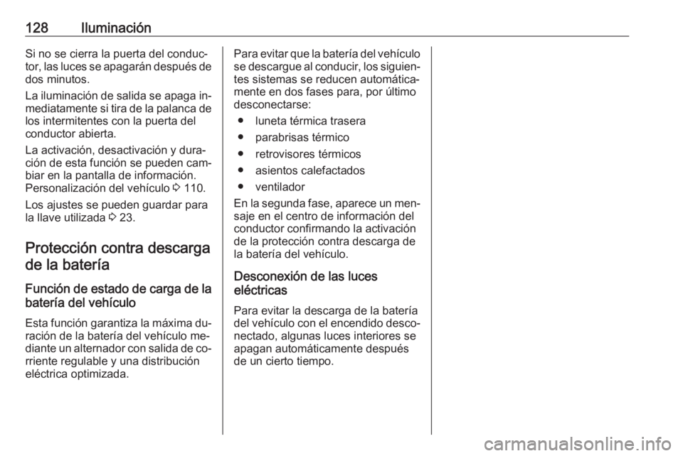 OPEL CORSA 2016.5  Manual de Instrucciones (in Spanish) 128IluminaciónSi no se cierra la puerta del conduc‐
tor, las luces se apagarán después de dos minutos.
La iluminación de salida se apaga in‐
mediatamente si tira de la palanca de los intermite