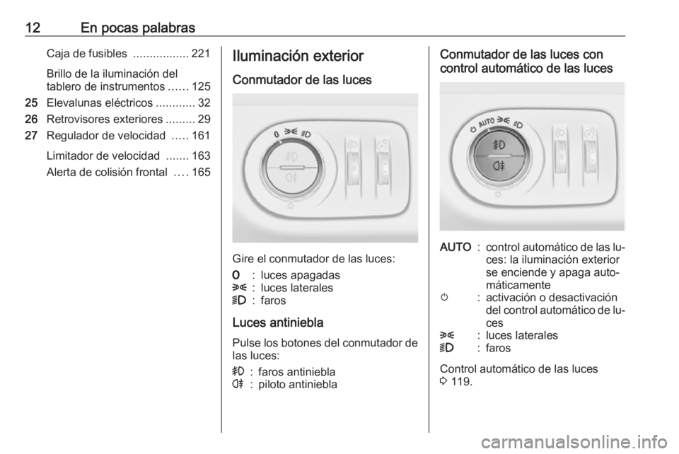 OPEL CORSA 2016.5 Manual de Instrucciones (in Spanish) 12En pocas palabrasCaja de fusibles .................221
Brillo de la iluminación del
tablero de instrumentos ......125
25 Elevalunas eléctricos ............32
26 Retrovisores exteriores .........29 OPEL CORSA 2016.5 Manual de Instrucciones (in Spanish) 12En pocas palabrasCaja de fusibles .................221
Brillo de la iluminación del
tablero de instrumentos ......125
25 Elevalunas eléctricos ............32
26 Retrovisores exteriores .........29