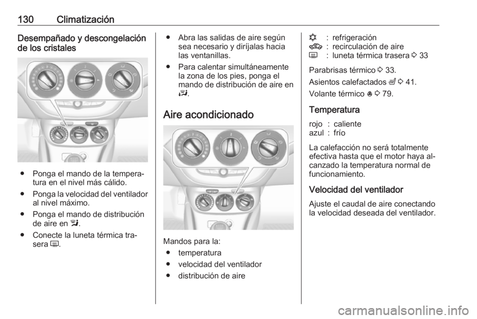 OPEL CORSA 2016.5  Manual de Instrucciones (in Spanish) 130ClimatizaciónDesempañado y descongelación
de los cristales
● Ponga el mando de la tempera‐ tura en el nivel más cálido.
● Ponga la velocidad del ventilador
al nivel máximo.
● Ponga el