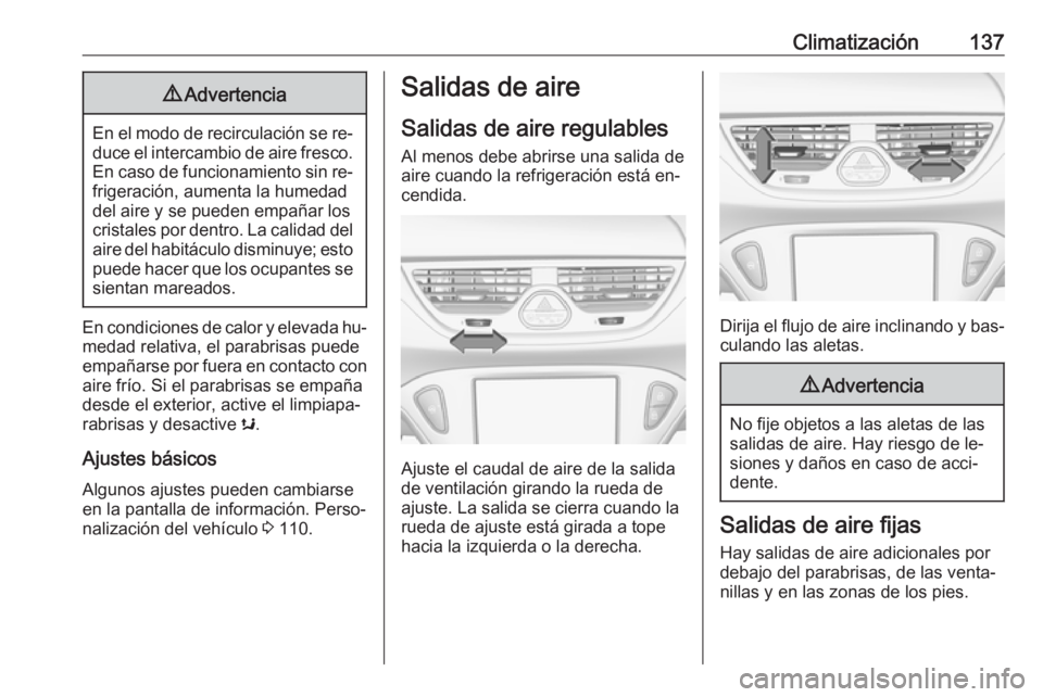 OPEL CORSA 2016.5  Manual de Instrucciones (in Spanish) Climatización1379Advertencia
En el modo de recirculación se re‐
duce el intercambio de aire fresco. En caso de funcionamiento sin re‐
frigeración, aumenta la humedad
del aire y se pueden empañ