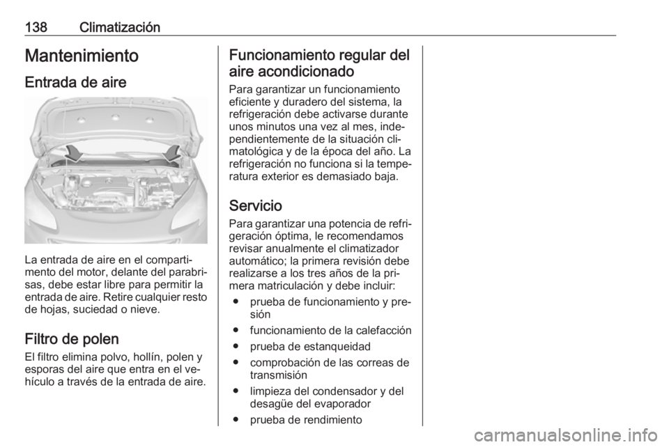 OPEL CORSA 2016.5  Manual de Instrucciones (in Spanish) 138ClimatizaciónMantenimiento
Entrada de aire
La entrada de aire en el comparti‐
mento del motor, delante del parabri‐
sas, debe estar libre para permitir la
entrada de aire. Retire cualquier res