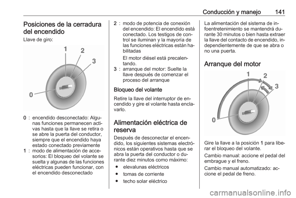 OPEL CORSA 2016.5 Manual de Instrucciones (in Spanish) Conducción y manejo141Posiciones de la cerraduradel encendido
Llave de giro:0:encendido desconectado: Algu‐
nas funciones permanecen acti‐
vas hasta que la llave se retira o
se abre la puerta del OPEL CORSA 2016.5 Manual de Instrucciones (in Spanish) Conducción y manejo141Posiciones de la cerraduradel encendido
Llave de giro:0:encendido desconectado: Algu‐
nas funciones permanecen acti‐
vas hasta que la llave se retira o
se abre la puerta del