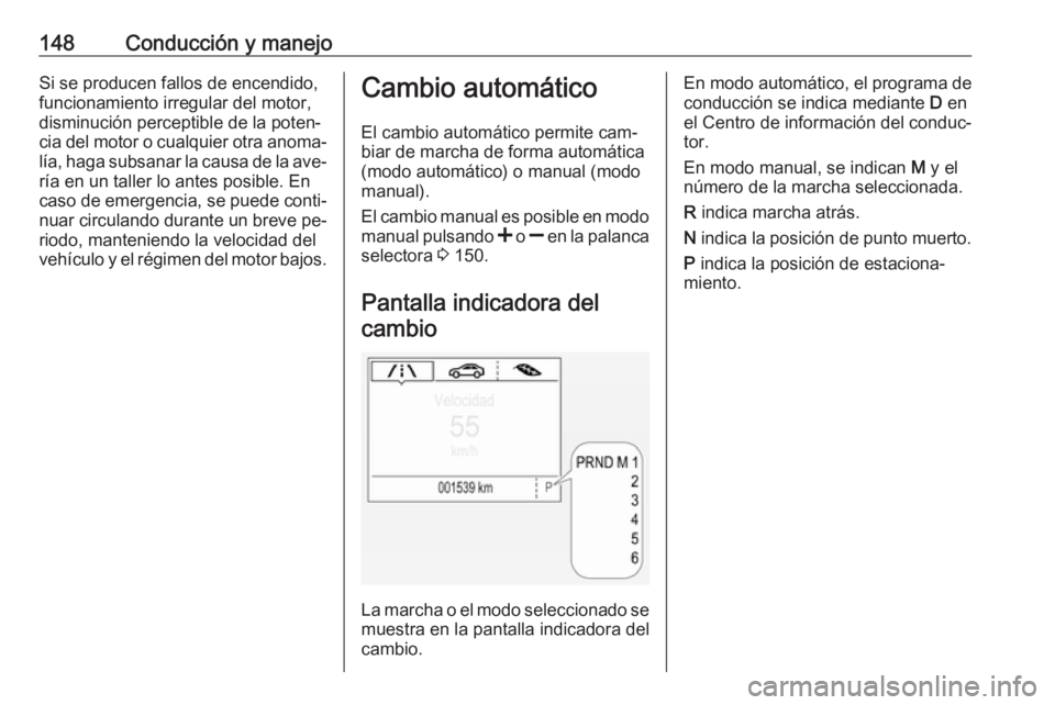 OPEL CORSA 2016.5 Manual de Instrucciones (in Spanish) 148Conducción y manejoSi se producen fallos de encendido,funcionamiento irregular del motor,
disminución perceptible de la poten‐
cia del motor o cualquier otra anoma‐
lía, haga subsanar la cau OPEL CORSA 2016.5 Manual de Instrucciones (in Spanish) 148Conducción y manejoSi se producen fallos de encendido,funcionamiento irregular del motor,
disminución perceptible de la poten‐
cia del motor o cualquier otra anoma‐
lía, haga subsanar la cau