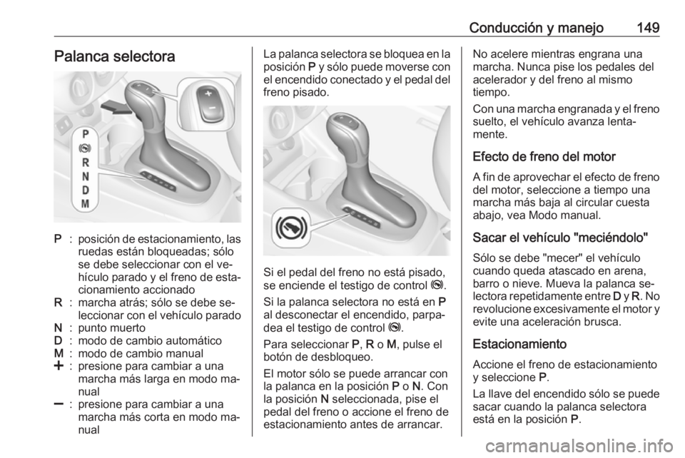 OPEL CORSA 2016.5  Manual de Instrucciones (in Spanish) Conducción y manejo149Palanca selectoraP:posición de estacionamiento, las
ruedas están bloqueadas; sólo
se debe seleccionar con el ve‐
hículo parado y el freno de esta‐
cionamiento accionadoR
