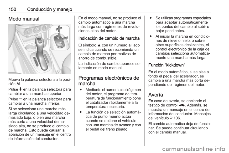 OPEL CORSA 2016.5  Manual de Instrucciones (in Spanish) 150Conducción y manejoModo manual
Mueva la palanca selectora a la posi‐
ción  M.
Pulse  < en la palanca selectora para
cambiar a una marcha superior.
Pulse  ] en la palanca selectora para
cambiar 