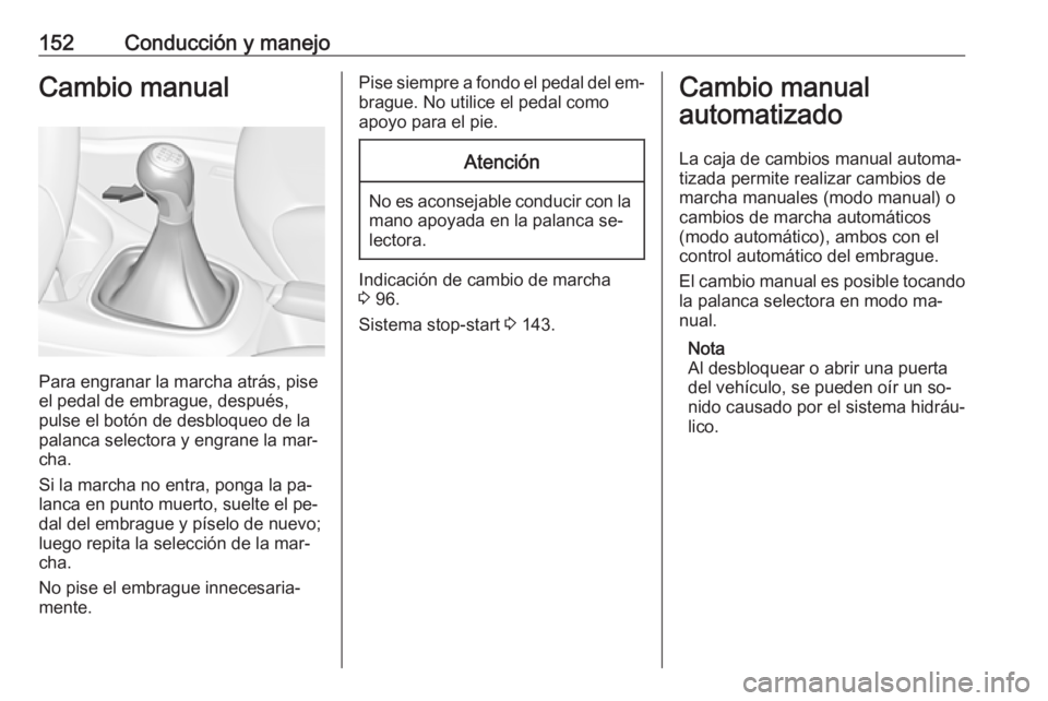OPEL CORSA 2016.5  Manual de Instrucciones (in Spanish) 152Conducción y manejoCambio manual
Para engranar la marcha atrás, pise
el pedal de embrague, después, pulse el botón de desbloqueo de la
palanca selectora y engrane la mar‐
cha.
Si la marcha no