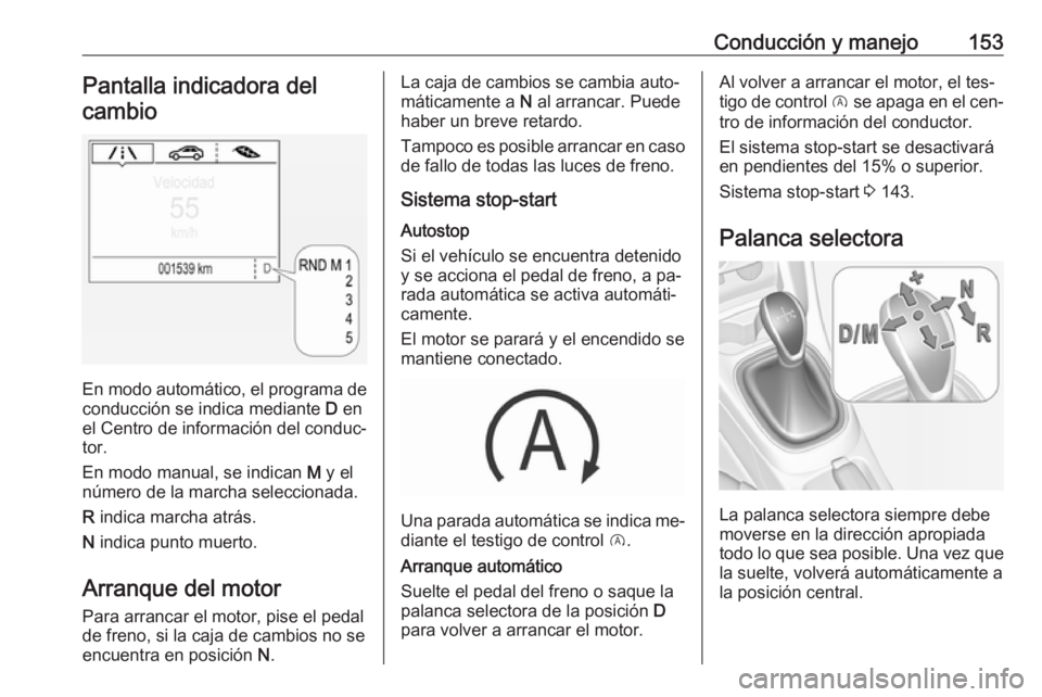 OPEL CORSA 2016.5  Manual de Instrucciones (in Spanish) Conducción y manejo153Pantalla indicadora del
cambio
En modo automático, el programa de conducción se indica mediante  D en
el Centro de información del conduc‐
tor.
En modo manual, se indican  