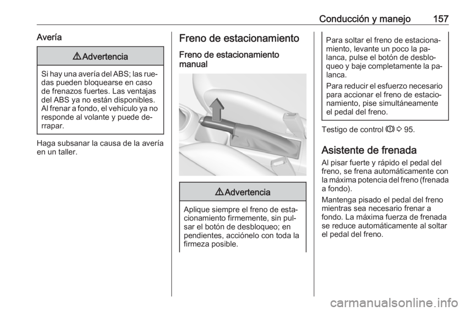 OPEL CORSA 2016.5  Manual de Instrucciones (in Spanish) Conducción y manejo157Avería9Advertencia
Si hay una avería del ABS; las rue‐
das pueden bloquearse en caso
de frenazos fuertes. Las ventajas del ABS ya no están disponibles.
Al frenar a fondo, e
