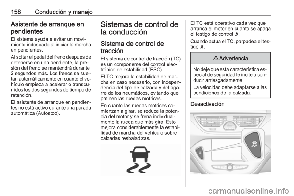 OPEL CORSA 2016.5  Manual de Instrucciones (in Spanish) 158Conducción y manejoAsistente de arranque enpendientes
El sistema ayuda a evitar un movi‐
miento indeseado al iniciar la marcha en pendientes.
Al soltar el pedal del freno después de
detenerse e