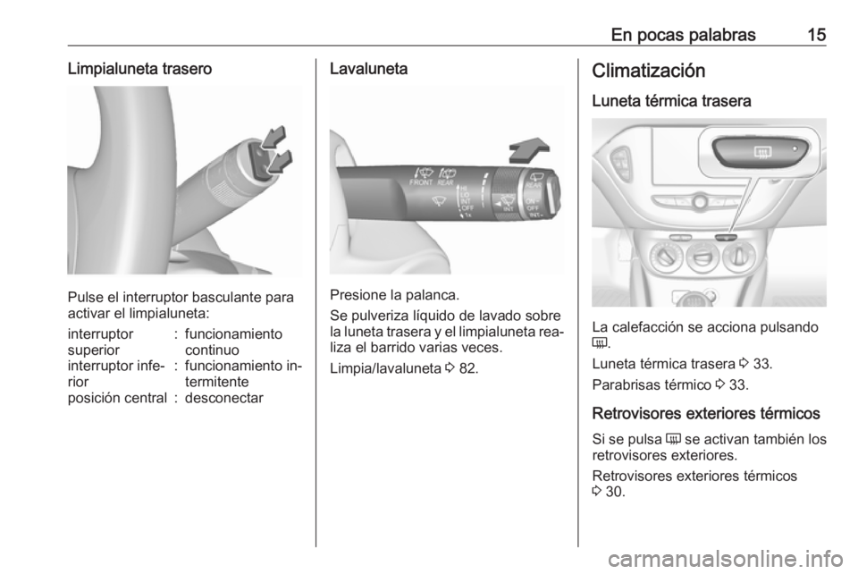 OPEL CORSA 2016.5 Manual de Instrucciones (in Spanish) En pocas palabras15Limpialuneta trasero
Pulse el interruptor basculante para
activar el limpialuneta:
interruptor
superior:funcionamiento
continuointerruptor infe‐
rior:funcionamiento in‐
termiten OPEL CORSA 2016.5 Manual de Instrucciones (in Spanish) En pocas palabras15Limpialuneta trasero
Pulse el interruptor basculante para
activar el limpialuneta:
interruptor
superior:funcionamiento
continuointerruptor infe‐
rior:funcionamiento in‐
termiten