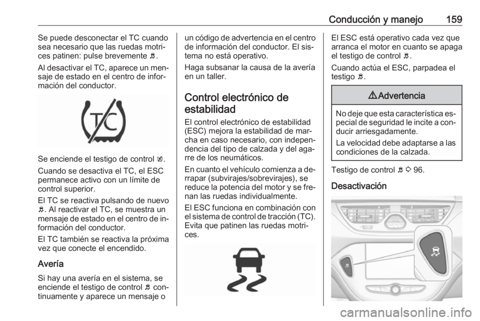 OPEL CORSA 2016.5  Manual de Instrucciones (in Spanish) Conducción y manejo159Se puede desconectar el TC cuando
sea necesario que las ruedas motri‐
ces patinen: pulse brevemente  b.
Al desactivar el TC, aparece un men‐
saje de estado en el centro de i