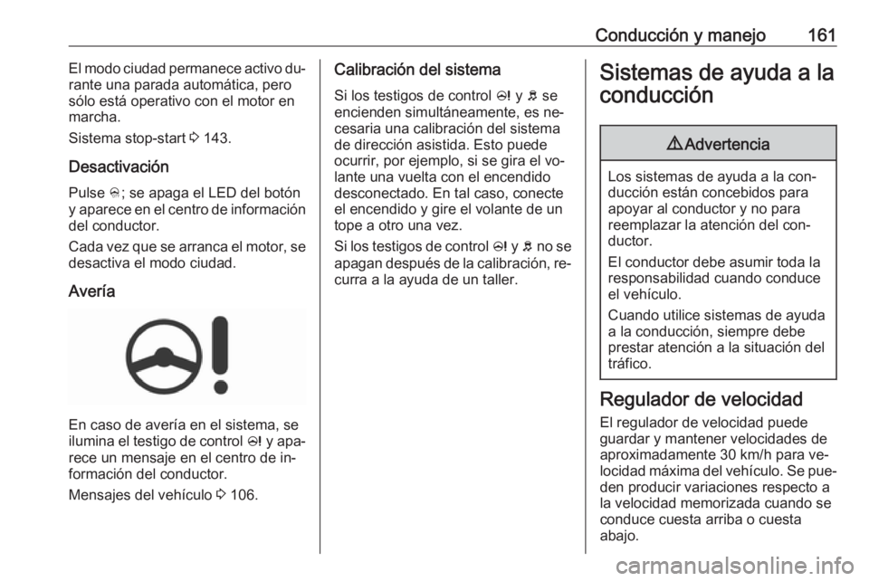 OPEL CORSA 2016.5  Manual de Instrucciones (in Spanish) Conducción y manejo161El modo ciudad permanece activo du‐
rante una parada automática, pero
sólo está operativo con el motor en
marcha.
Sistema stop-start  3 143.
Desactivación
Pulse  B; se apa
