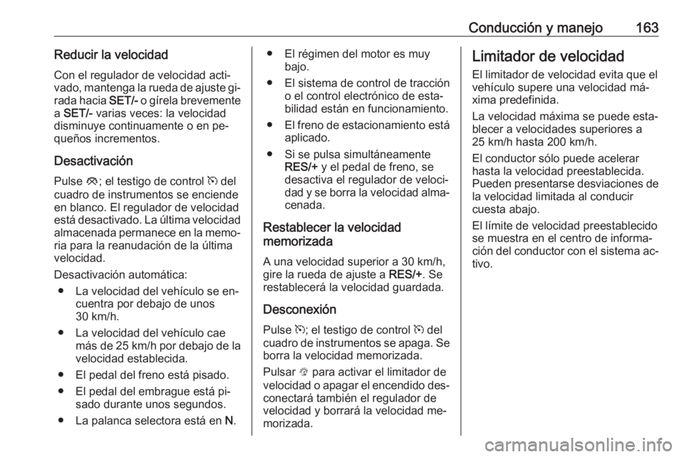 OPEL CORSA 2016.5  Manual de Instrucciones (in Spanish) Conducción y manejo163Reducir la velocidadCon el regulador de velocidad acti‐
vado, mantenga la rueda de ajuste gi‐
rada hacia  SET/- o gírela brevemente
a  SET/-  varias veces: la velocidad
dis