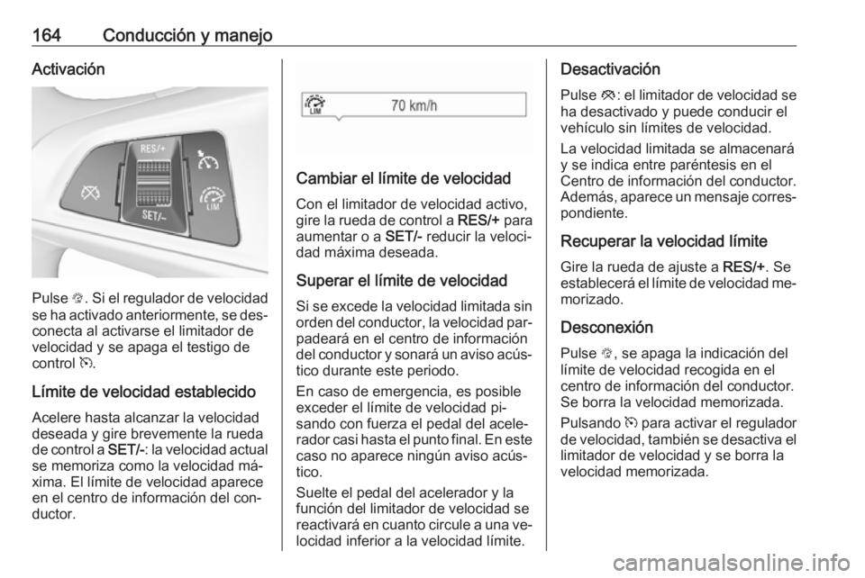OPEL CORSA 2016.5  Manual de Instrucciones (in Spanish) 164Conducción y manejoActivación
Pulse L. Si el regulador de velocidad
se ha activado anteriormente, se des‐
conecta al activarse el limitador de
velocidad y se apaga el testigo de
control  m.
Lí