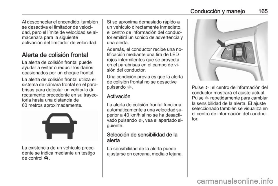 OPEL CORSA 2016.5  Manual de Instrucciones (in Spanish) Conducción y manejo165Al desconectar el encendido, también
se desactiva el limitador de veloci‐
dad, pero el límite de velocidad se al‐
macenara para la siguiente
activación del limitador de v