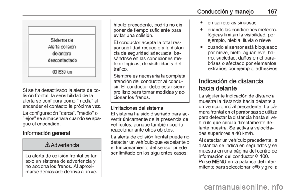 OPEL CORSA 2016.5  Manual de Instrucciones (in Spanish) Conducción y manejo167
Si se ha desactivado la alerta de co‐
lisión frontal, la sensibilidad de la
alerta se configura como "media" al
encender el contacto la próxima vez.
La configuraci