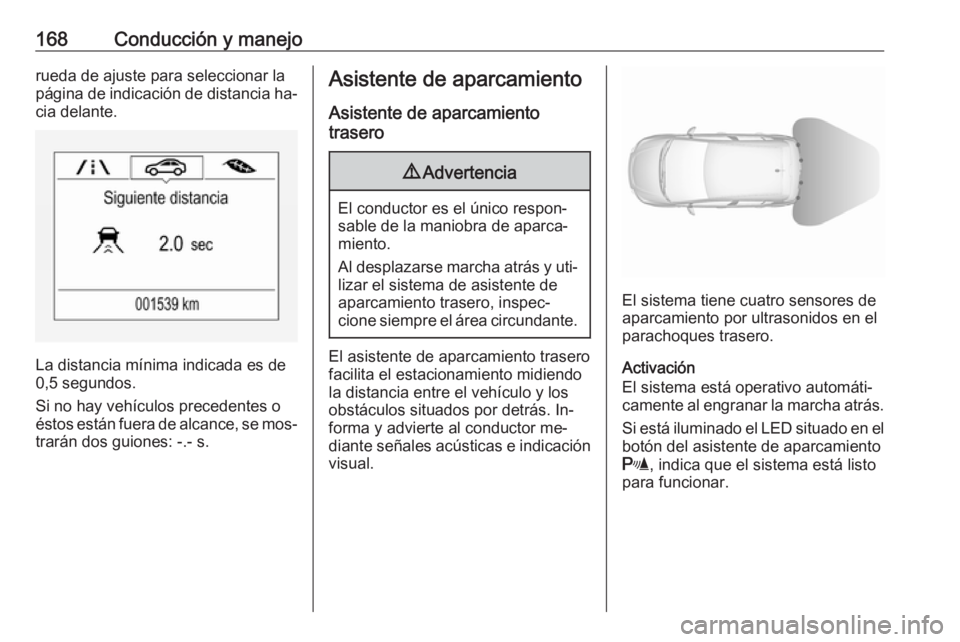 OPEL CORSA 2016.5  Manual de Instrucciones (in Spanish) 168Conducción y manejorueda de ajuste para seleccionar la
página de indicación de distancia ha‐
cia delante.
La distancia mínima indicada es de
0,5 segundos.
Si no hay vehículos precedentes o
