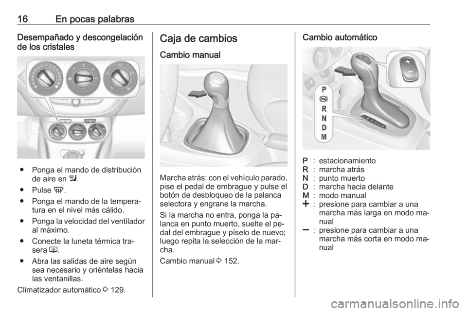 OPEL CORSA 2016.5 Manual de Instrucciones (in Spanish) 16En pocas palabrasDesempañado y descongelación
de los cristales
● Ponga el mando de distribución de aire en l.
● Pulse V.
● Ponga el mando de la tempera‐ tura en el nivel más cálido.
OPEL CORSA 2016.5 Manual de Instrucciones (in Spanish) 16En pocas palabrasDesempañado y descongelación
de los cristales
● Ponga el mando de distribución de aire en l.
● Pulse V.
● Ponga el mando de la tempera‐ tura en el nivel más cálido.