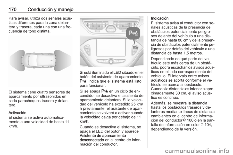 OPEL CORSA 2016.5 Manual de Instrucciones (in Spanish) 170Conducción y manejoPara avisar, utiliza dos señales acús‐ticas diferentes para la zona delan‐
tera y trasera, cada una con una fre‐
cuencia de tono distinta.
El sistema tiene cuatro sensor OPEL CORSA 2016.5 Manual de Instrucciones (in Spanish) 170Conducción y manejoPara avisar, utiliza dos señales acús‐ticas diferentes para la zona delan‐
tera y trasera, cada una con una fre‐
cuencia de tono distinta.
El sistema tiene cuatro sensor