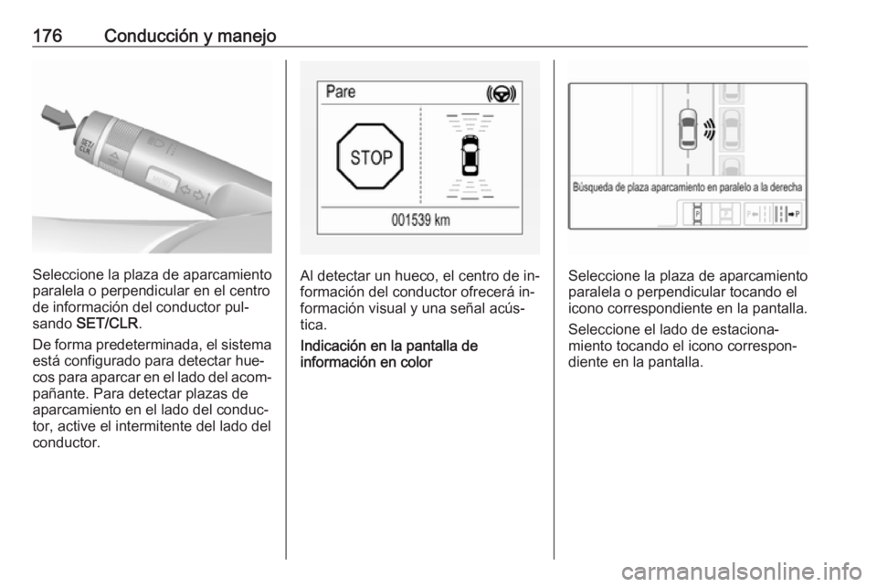 OPEL CORSA 2016.5 Manual de Instrucciones (in Spanish) 176Conducción y manejo
Seleccione la plaza de aparcamiento
paralela o perpendicular en el centro de información del conductor pul‐
sando SET/CLR .
De forma predeterminada, el sistema está config OPEL CORSA 2016.5 Manual de Instrucciones (in Spanish) 176Conducción y manejo
Seleccione la plaza de aparcamiento
paralela o perpendicular en el centro de información del conductor pul‐
sando SET/CLR .
De forma predeterminada, el sistema está config