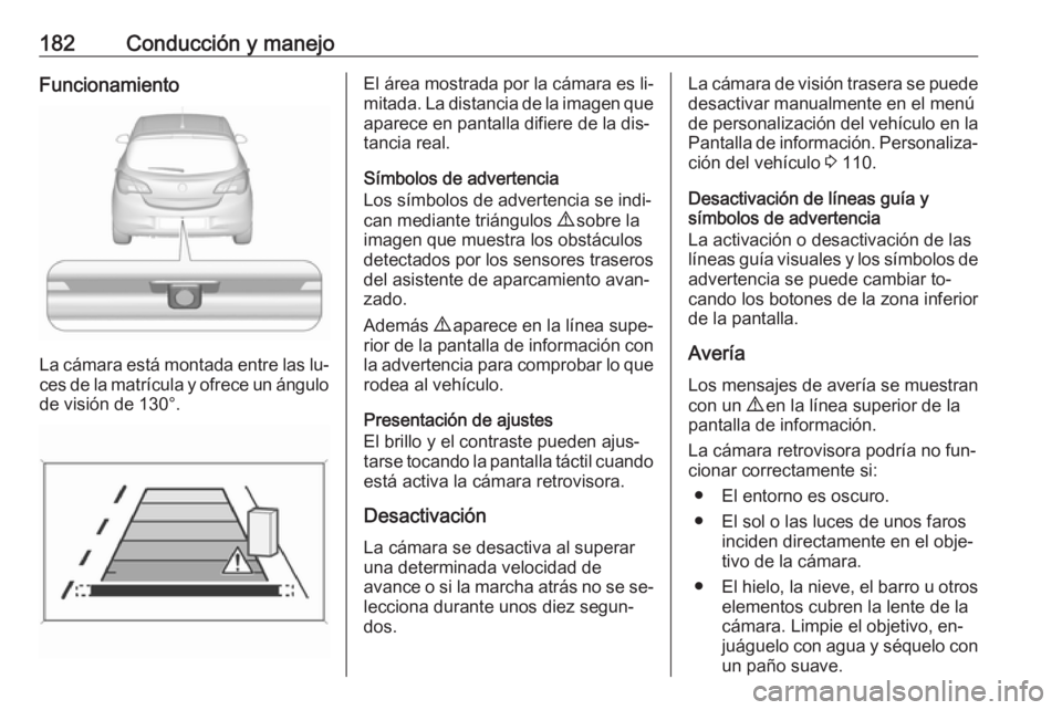 OPEL CORSA 2016.5 Manual de Instrucciones (in Spanish) 182Conducción y manejoFuncionamiento
La cámara está montada entre las lu‐ces de la matrícula y ofrece un ángulo
de visión de 130°.
El área mostrada por la cámara es li‐ mitada. La distanc OPEL CORSA 2016.5 Manual de Instrucciones (in Spanish) 182Conducción y manejoFuncionamiento
La cámara está montada entre las lu‐ces de la matrícula y ofrece un ángulo
de visión de 130°.
El área mostrada por la cámara es li‐ mitada. La distanc