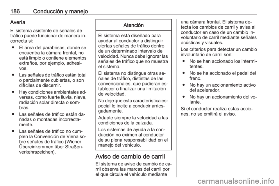 OPEL CORSA 2016.5 Manual de Instrucciones (in Spanish) 186Conducción y manejoAveríaEl sistema asistente de señales de
tráfico puede funcionar de manera in‐ correcta si:
● El área del parabrisas, donde se encuentra la cámara frontal, no
está lim OPEL CORSA 2016.5 Manual de Instrucciones (in Spanish) 186Conducción y manejoAveríaEl sistema asistente de señales de
tráfico puede funcionar de manera in‐ correcta si:
● El área del parabrisas, donde se encuentra la cámara frontal, no
está lim