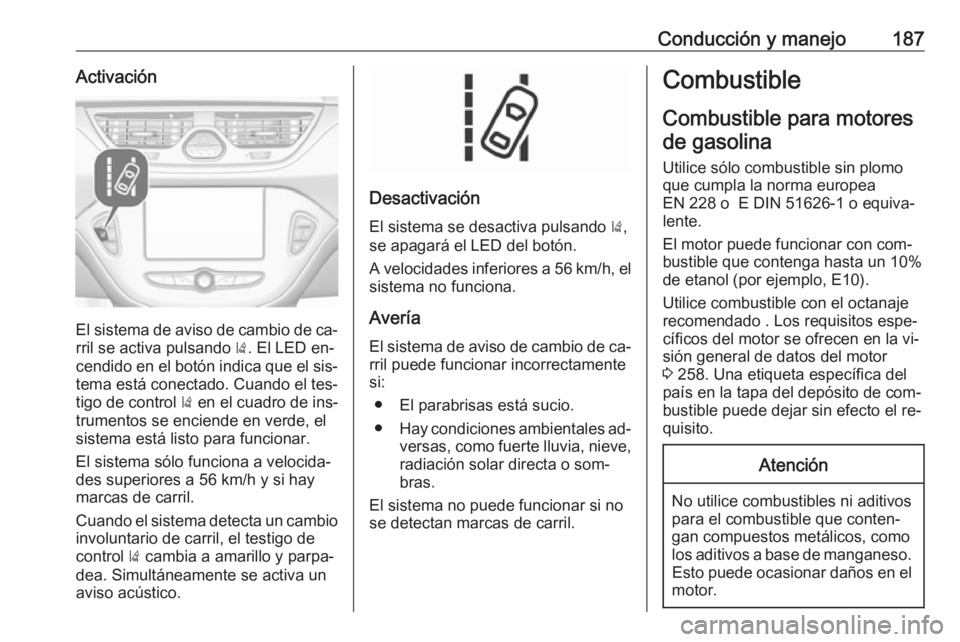 OPEL CORSA 2016.5 Manual de Instrucciones (in Spanish) Conducción y manejo187Activación
El sistema de aviso de cambio de ca‐rril se activa pulsando ). El LED en‐
cendido en el botón indica que el sis‐
tema está conectado. Cuando el tes‐
tigo OPEL CORSA 2016.5 Manual de Instrucciones (in Spanish) Conducción y manejo187Activación
El sistema de aviso de cambio de ca‐rril se activa pulsando ). El LED en‐
cendido en el botón indica que el sis‐
tema está conectado. Cuando el tes‐
tigo