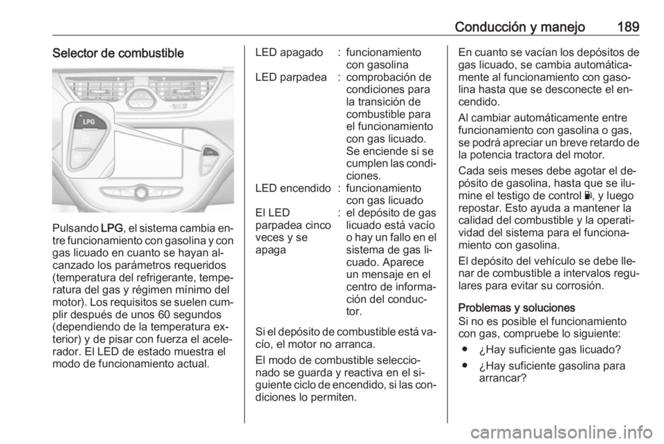 OPEL CORSA 2016.5  Manual de Instrucciones (in Spanish) Conducción y manejo189Selector de combustible
Pulsando LPG, el sistema cambia en‐
tre funcionamiento con gasolina y con
gas licuado en cuanto se hayan al‐
canzado los parámetros requeridos
(temp