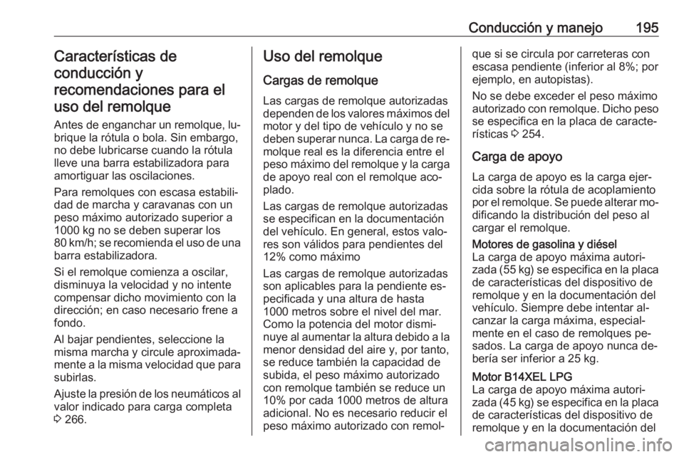 OPEL CORSA 2016.5  Manual de Instrucciones (in Spanish) Conducción y manejo195Características de
conducción y recomendaciones para eluso del remolque
Antes de enganchar un remolque, lu‐
brique la rótula o bola. Sin embargo,
no debe lubricarse cuando 