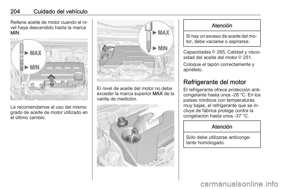 OPEL CORSA 2016.5  Manual de Instrucciones (in Spanish) 204Cuidado del vehículoRellene aceite de motor cuando el ni‐
vel haya descendido hasta la marca
MIN .
Le recomendamos el uso del mismo
grado de aceite de motor utilizado en
el último cambio.
El ni