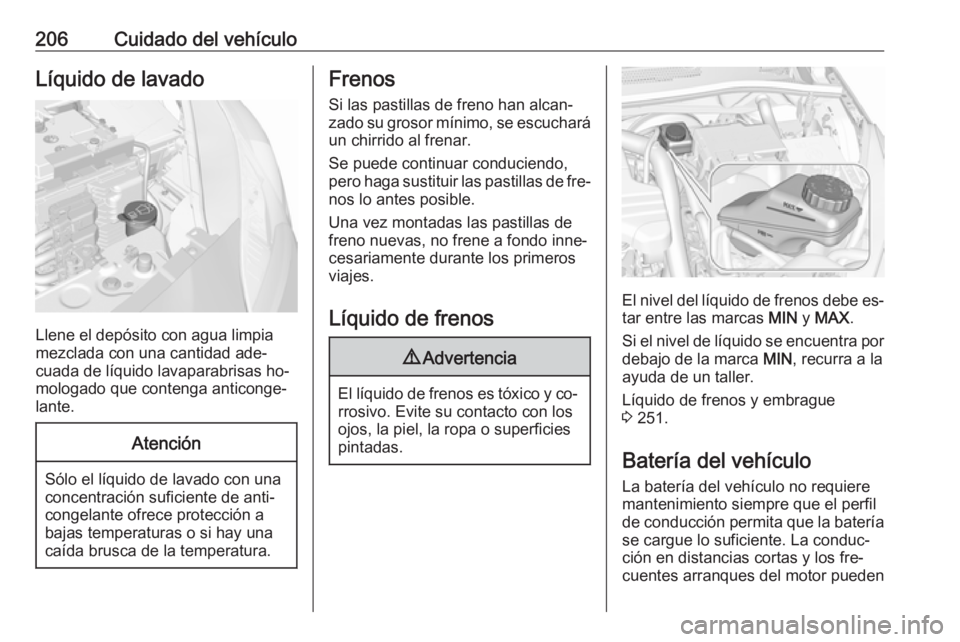OPEL CORSA 2016.5  Manual de Instrucciones (in Spanish) 206Cuidado del vehículoLíquido de lavado
Llene el depósito con agua limpia
mezclada con una cantidad ade‐
cuada de líquido lavaparabrisas ho‐
mologado que contenga anticonge‐
lante.
Atenció