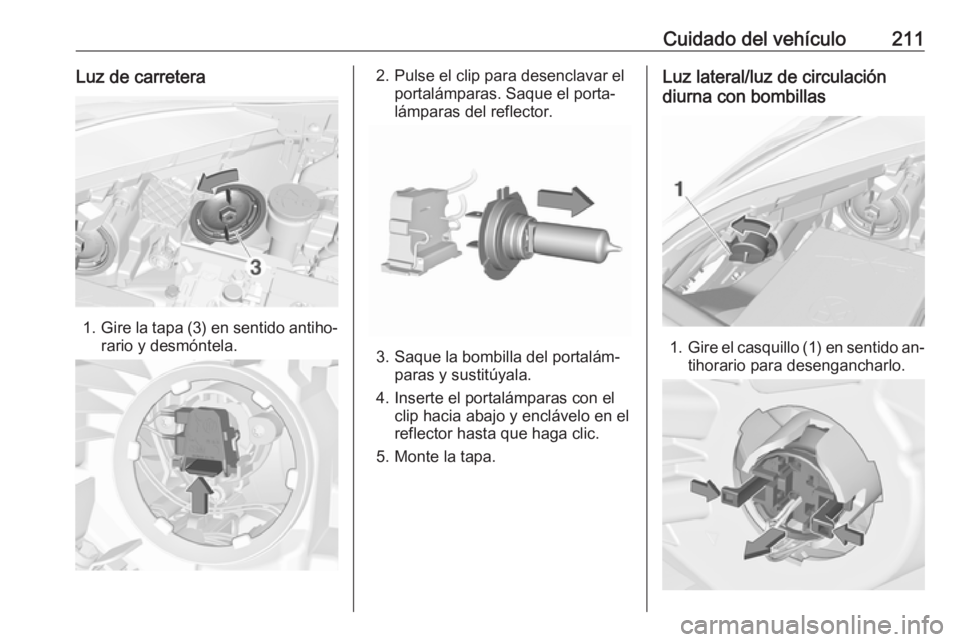 OPEL CORSA 2016.5 Manual de Instrucciones (in Spanish) Cuidado del vehículo211Luz de carretera
1.Gire la tapa (3) en sentido antiho‐
rario y desmóntela.
2. Pulse el clip para desenclavar el portalámparas. Saque el porta‐
lámparas del reflector.
3. OPEL CORSA 2016.5 Manual de Instrucciones (in Spanish) Cuidado del vehículo211Luz de carretera
1.Gire la tapa (3) en sentido antiho‐
rario y desmóntela.
2. Pulse el clip para desenclavar el portalámparas. Saque el porta‐
lámparas del reflector.
3.