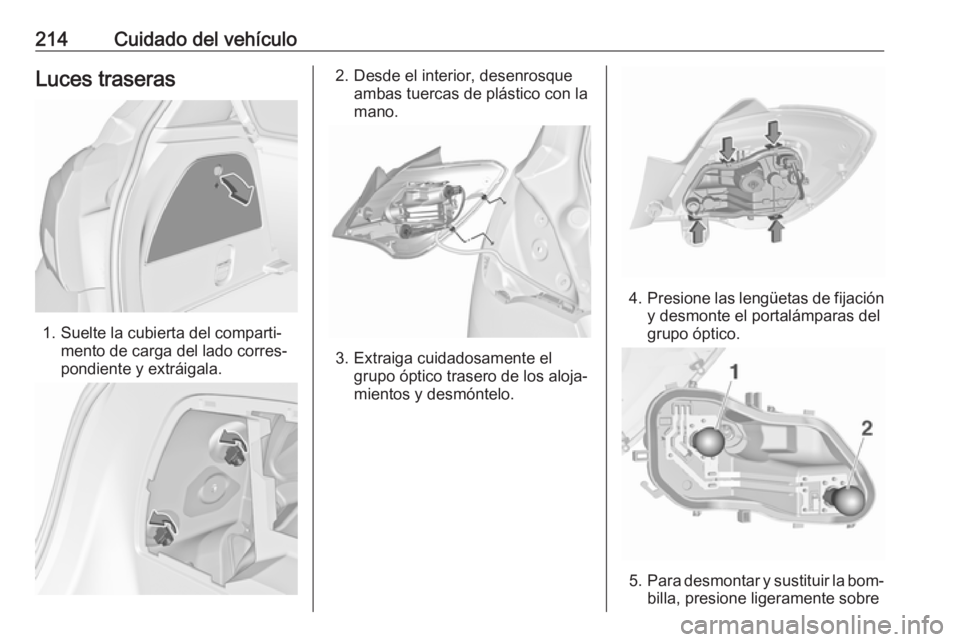 OPEL CORSA 2016.5 Manual de Instrucciones (in Spanish) 214Cuidado del vehículoLuces traseras
1. Suelte la cubierta del comparti‐mento de carga del lado corres‐
pondiente y extráigala.
2. Desde el interior, desenrosque ambas tuercas de plástico con OPEL CORSA 2016.5 Manual de Instrucciones (in Spanish) 214Cuidado del vehículoLuces traseras
1. Suelte la cubierta del comparti‐mento de carga del lado corres‐
pondiente y extráigala.
2. Desde el interior, desenrosque ambas tuercas de plástico con