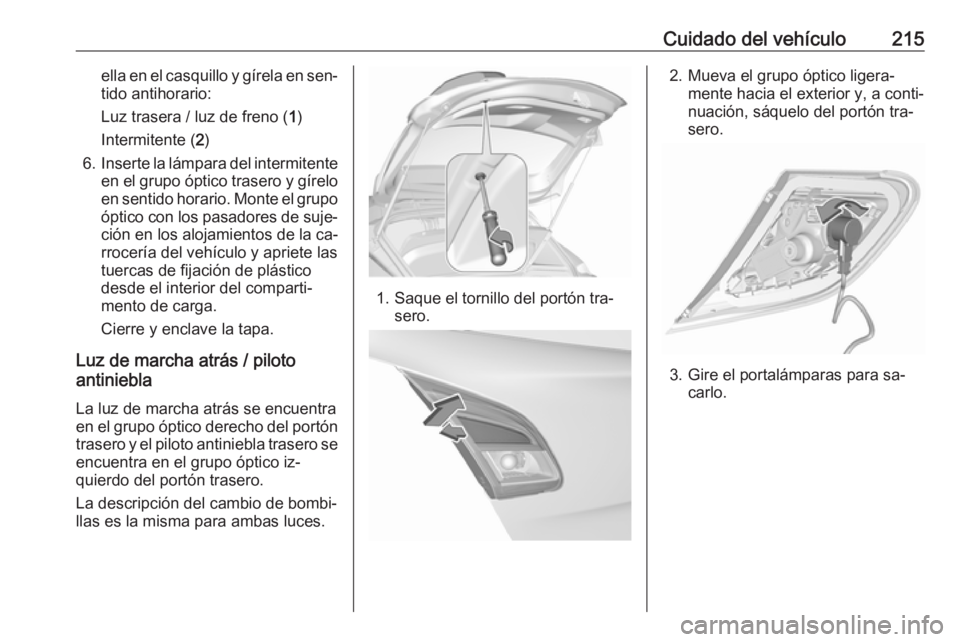 OPEL CORSA 2016.5 Manual de Instrucciones (in Spanish) Cuidado del vehículo215ella en el casquillo y gírela en sen‐tido antihorario:
Luz trasera / luz de freno ( 1)
Intermitente ( 2)
6. Inserte la lámpara del intermitente
en el grupo óptico trasero OPEL CORSA 2016.5 Manual de Instrucciones (in Spanish) Cuidado del vehículo215ella en el casquillo y gírela en sen‐tido antihorario:
Luz trasera / luz de freno ( 1)
Intermitente ( 2)
6. Inserte la lámpara del intermitente
en el grupo óptico trasero