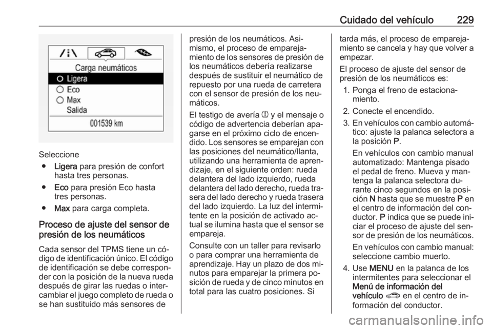 OPEL CORSA 2016.5 Manual de Instrucciones (in Spanish) Cuidado del vehículo229
Seleccione● Ligera para presión de confort
hasta tres personas.
● Eco para presión Eco hasta
tres personas.
● Max para carga completa.
Proceso de ajuste del sensor OPEL CORSA 2016.5 Manual de Instrucciones (in Spanish) Cuidado del vehículo229
Seleccione● Ligera para presión de confort
hasta tres personas.
● Eco para presión Eco hasta
tres personas.
● Max para carga completa.
Proceso de ajuste del sensor