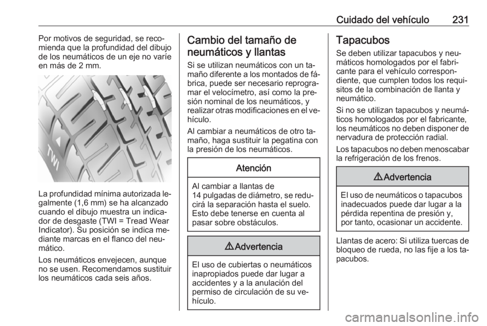 OPEL CORSA 2016.5 Manual de Instrucciones (in Spanish) Cuidado del vehículo231Por motivos de seguridad, se reco‐
mienda que la profundidad del dibujo
de los neumáticos de un eje no varíe en más de 2 mm.
La profundidad mínima autorizada le‐ galmen OPEL CORSA 2016.5 Manual de Instrucciones (in Spanish) Cuidado del vehículo231Por motivos de seguridad, se reco‐
mienda que la profundidad del dibujo
de los neumáticos de un eje no varíe en más de 2 mm.
La profundidad mínima autorizada le‐ galmen